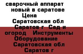 сварочный аппарат 200S новый в саратове › Цена ­ 3 500 - Саратовская обл., Саратов г. Сад и огород » Инструменты. Оборудование   . Саратовская обл.,Саратов г.